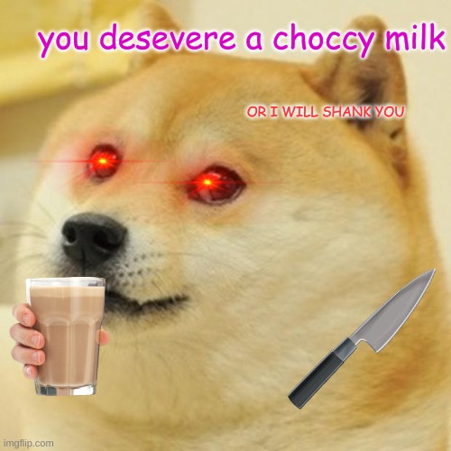 Doge | you desevere a choccy milk; OR I WILL SHANK YOU | image tagged in memes,doge | made w/ Imgflip meme maker