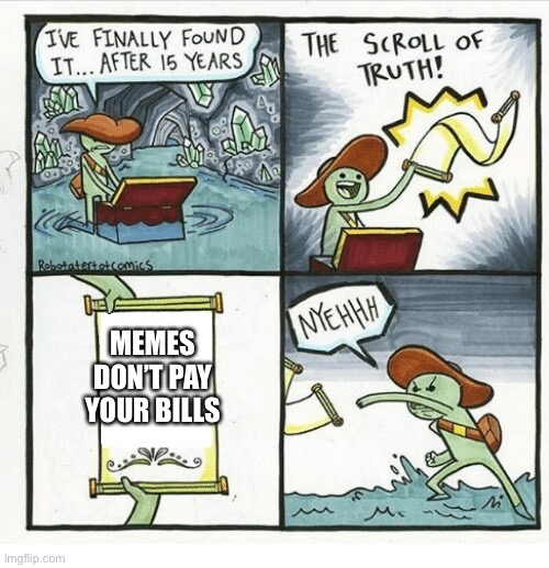 Scroll of truth | MEMES DON’T PAY YOUR BILLS | image tagged in scroll of truth | made w/ Imgflip meme maker