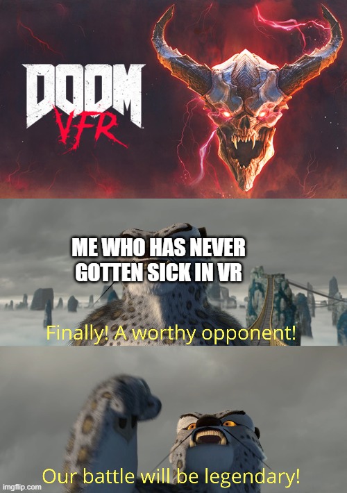 im going to do it | ME WHO HAS NEVER GOTTEN SICK IN VR | image tagged in doom,doom vfr,finally a worthy opponent | made w/ Imgflip meme maker
