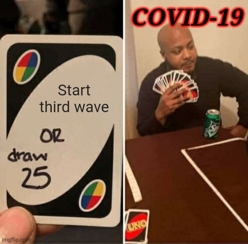 Trolololololololololololololololololololololol | COVID-19; Start third wave | image tagged in memes,uno draw 25 cards,coronavirus,covid-19,third wave,funny | made w/ Imgflip meme maker