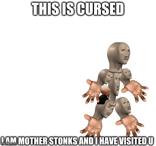 Blank White Template | THIS IS CURSED; I AM MOTHER STONKS AND I HAVE VISITED U | image tagged in blank white template | made w/ Imgflip meme maker
