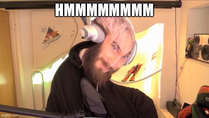 Pewdiepie HMM | HMMMMMMMM | image tagged in pewdiepie hmm | made w/ Imgflip meme maker