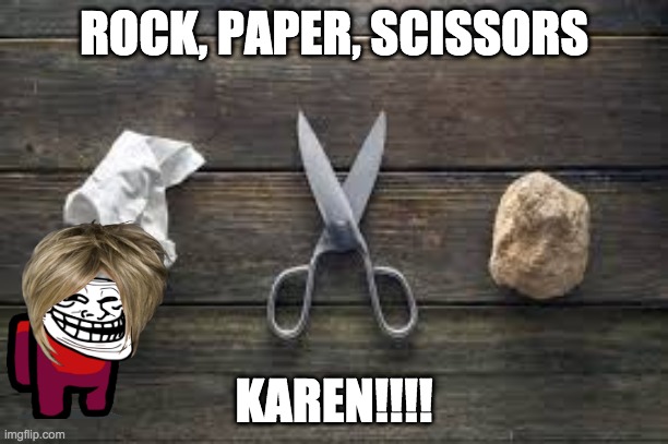 Rock paper scissors | ROCK, PAPER, SCISSORS; KAREN!!!! | image tagged in rock paper scissors | made w/ Imgflip meme maker