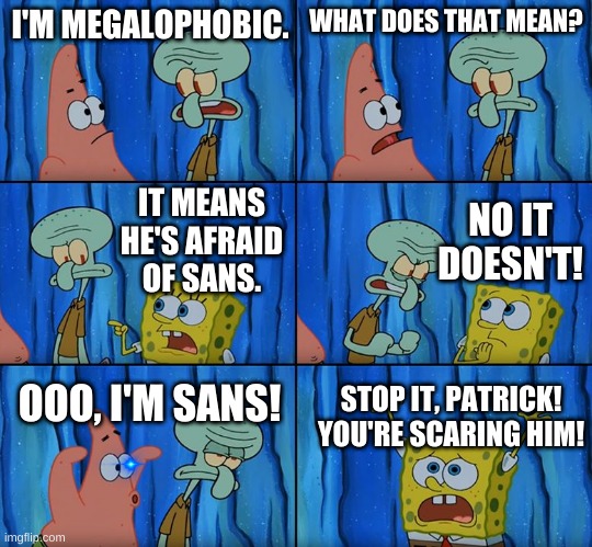 remake of an old meme | I'M MEGALOPHOBIC. WHAT DOES THAT MEAN? NO IT DOESN'T! IT MEANS HE'S AFRAID OF SANS. OOO, I'M SANS! STOP IT, PATRICK! YOU'RE SCARING HIM! | image tagged in memes,funny,sans,undertale,spongebob,phobia | made w/ Imgflip meme maker