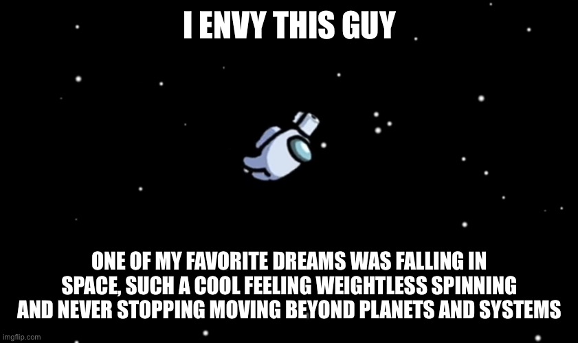 When you want a dream to repeat more often | I ENVY THIS GUY; ONE OF MY FAVORITE DREAMS WAS FALLING IN SPACE, SUCH A COOL FEELING WEIGHTLESS SPINNING AND NEVER STOPPING MOVING BEYOND PLANETS AND SYSTEMS | image tagged in among us ejected | made w/ Imgflip meme maker