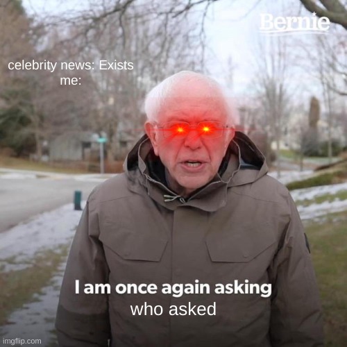 Bernie I Am Once Again Asking For Your Support | celebrity news: Exists

me:; who asked | image tagged in memes,bernie i am once again asking for your support | made w/ Imgflip meme maker