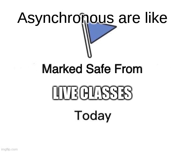 school related meme cause yes | Asynchronous are like; LIVE CLASSES | image tagged in memes,marked safe from | made w/ Imgflip meme maker