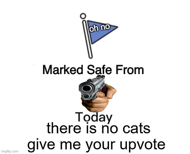 Marked Safe From | oh no; there is no cats give me your upvote | image tagged in memes,marked safe from,cats | made w/ Imgflip meme maker