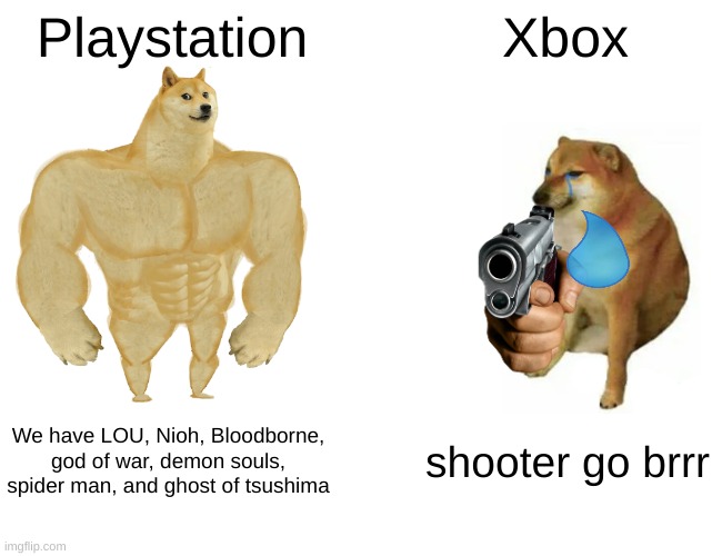 sorry xbox bros | Playstation; Xbox; We have LOU, Nioh, Bloodborne, god of war, demon souls, spider man, and ghost of tsushima; shooter go brrr | image tagged in memes,buff doge vs cheems | made w/ Imgflip meme maker
