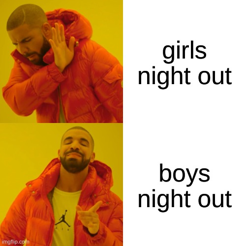 Drake Hotline Bling | girls night out; boys night out | image tagged in memes,drake hotline bling | made w/ Imgflip meme maker