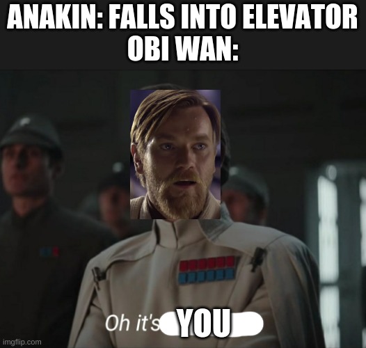 IF IT IS REPOST I WILL DELETE | ANAKIN: FALLS INTO ELEVATOR
OBI WAN:; YOU | image tagged in oh it's beautiful | made w/ Imgflip meme maker