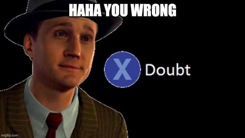 HAHA YOU WRONG | image tagged in l a noire press x to doubt | made w/ Imgflip meme maker