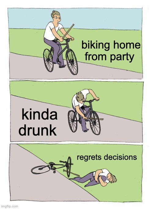 Bike Fall | biking home from party; kinda drunk; regrets decisions | image tagged in memes,bike fall | made w/ Imgflip meme maker