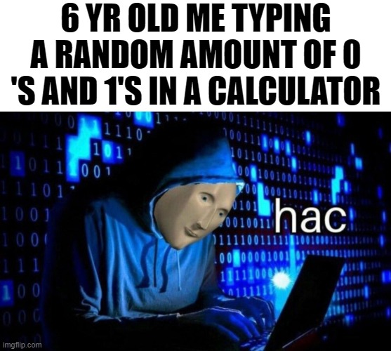 with 0's and 1's you crreate computerlanguage | 6 YR OLD ME TYPING A RANDOM AMOUNT OF 0 'S AND 1'S IN A CALCULATOR | image tagged in meme man hac | made w/ Imgflip meme maker