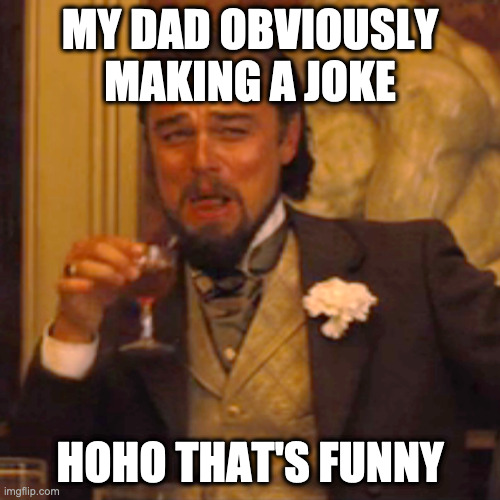 Laughing Leo Meme | MY DAD OBVIOUSLY MAKING A JOKE; HOHO THAT'S FUNNY | image tagged in memes,laughing leo | made w/ Imgflip meme maker