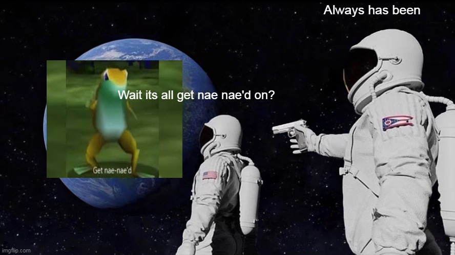 Always Has Been Meme | Always has been; Wait its all get nae nae'd on? | image tagged in memes,always has been | made w/ Imgflip meme maker