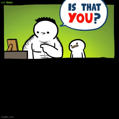 Is that you? Yeah, but that's an old photo | image tagged in is that you yeah but that's an old photo | made w/ Imgflip meme maker