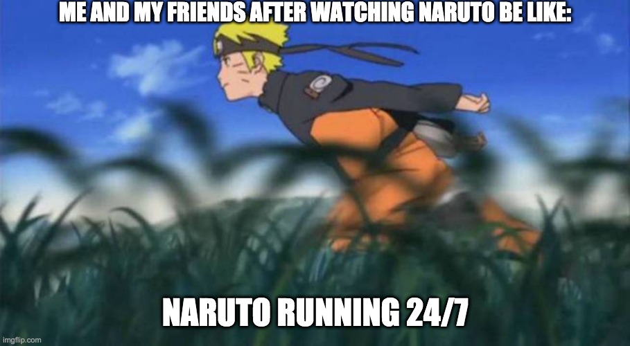 naruto run area 51 | ME AND MY FRIENDS AFTER WATCHING NARUTO BE LIKE:; NARUTO RUNNING 24/7 | image tagged in naruto run area 51 | made w/ Imgflip meme maker