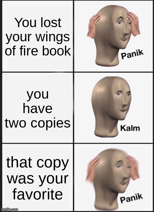 Panik Kalm Panik |  You lost your wings of fire book; you have two copies; that copy was your favorite | image tagged in memes,panik kalm panik | made w/ Imgflip meme maker