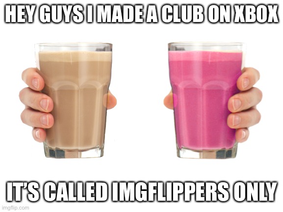 Come on its real! | HEY GUYS I MADE A CLUB ON XBOX; IT’S CALLED IMGFLIPPERS ONLY | image tagged in xbox,one,club | made w/ Imgflip meme maker