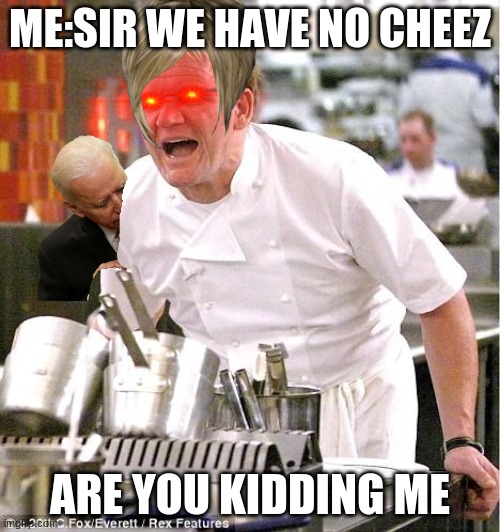 Chef Gordon Ramsay | ME:SIR WE HAVE NO CHEEZ; ARE YOU KIDDING ME | image tagged in memes,chef gordon ramsay | made w/ Imgflip meme maker
