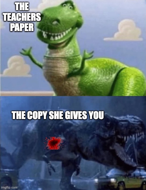 the teachers copy | THE TEACHERS PAPER; THE COPY SHE GIVES YOU | image tagged in happy angry dinosaur | made w/ Imgflip meme maker