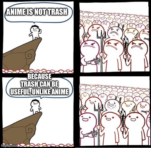 Angry Crowd | ANIME IS NOT TRASH; BECAUSE TRASH CAN BE USEFUL, UNLIKE ANIME | image tagged in angry crowd,anime,lol,omg | made w/ Imgflip meme maker