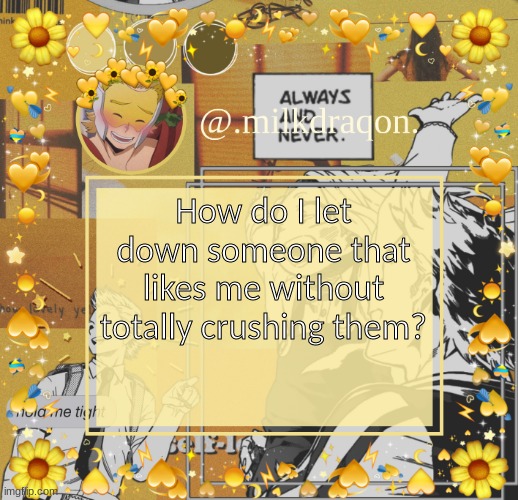 @.milkdraqon. announcments | How do I let down someone that likes me without totally crushing them? | image tagged in milkdraqon announcments | made w/ Imgflip meme maker