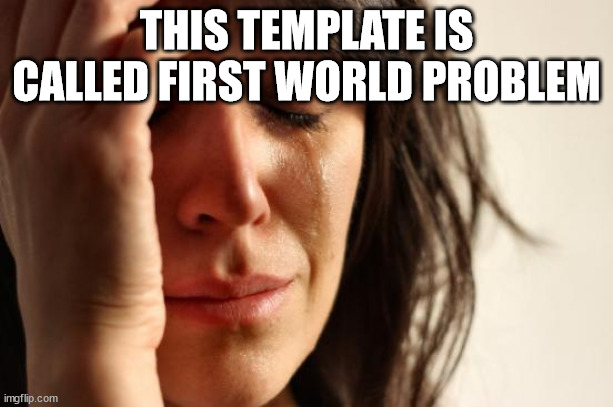 first-world-problems-meme-imgflip