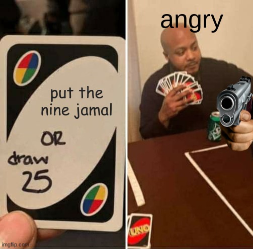 UNO Draw 25 Cards Meme | angry; put the nine jamal | image tagged in memes,uno draw 25 cards | made w/ Imgflip meme maker