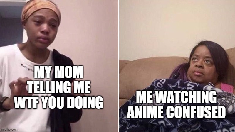 Me explaining to my mom | MY MOM TELLING ME WTF YOU DOING; ME WATCHING ANIME CONFUSED | image tagged in me explaining to my mom | made w/ Imgflip meme maker