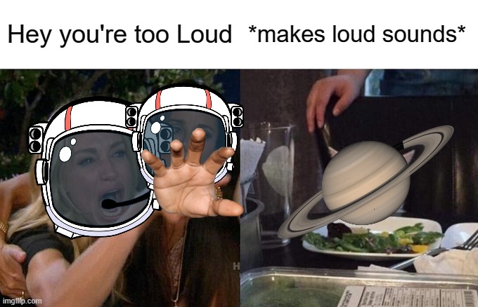Woman Yelling At Saturn for making loud noise | Hey you're too Loud; *makes loud sounds* | image tagged in memes,woman yelling at cat,woman yelling at saturn,woman yelling at saturn for making loud noise | made w/ Imgflip meme maker