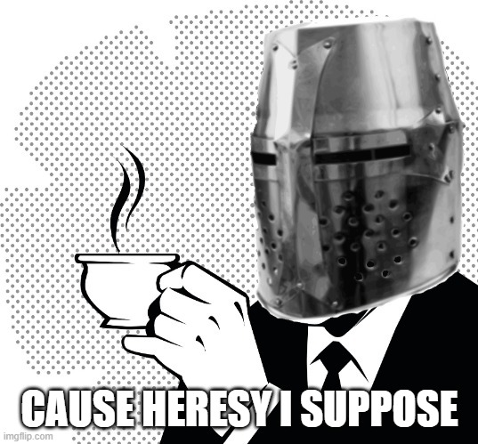 Coffee Crusader | CAUSE HERESY I SUPPOSE | image tagged in coffee crusader | made w/ Imgflip meme maker