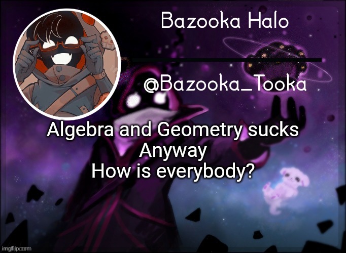 Bazooka's BBH template | Algebra and Geometry sucks
Anyway
How is everybody? | image tagged in bazooka's bbh template | made w/ Imgflip meme maker