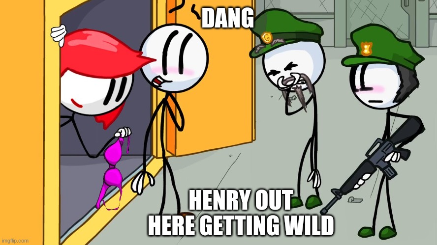 Kinky Henry Stickmin | DANG; HENRY OUT HERE GETTING WILD | image tagged in kinky henry stickmin | made w/ Imgflip meme maker