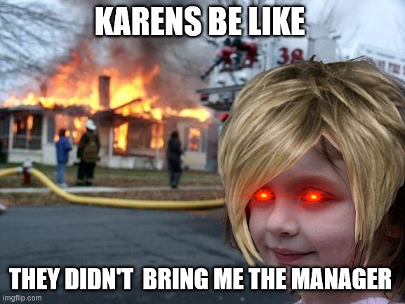 Disaster Girl | KARENS BE LIKE; THEY DIDN'T  BRING ME THE MANAGER | image tagged in memes,disaster girl | made w/ Imgflip meme maker