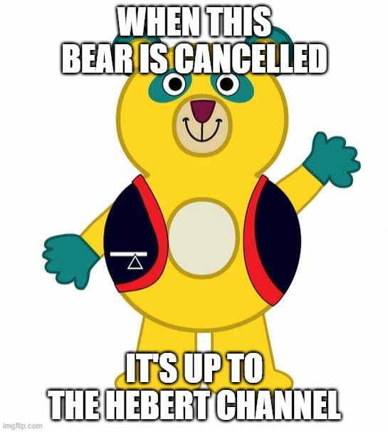 special agent oso is cancelled | WHEN THIS BEAR IS CANCELLED; IT'S UP TO THE HEBERT CHANNEL | image tagged in special agent oso | made w/ Imgflip meme maker