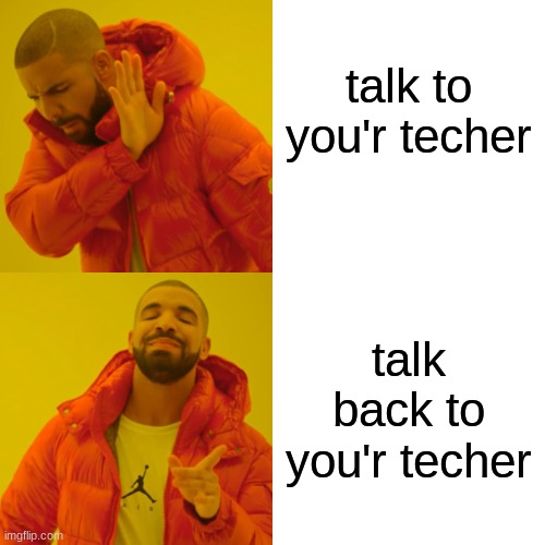 talk to you'r techer talk back to you'r techer | image tagged in memes,drake hotline bling | made w/ Imgflip meme maker