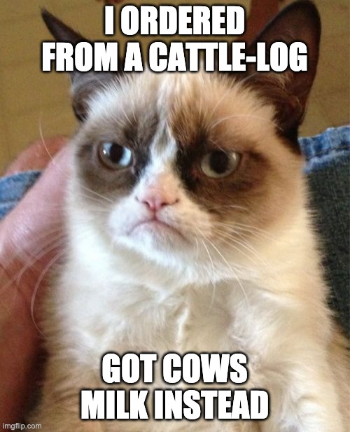 Grumpy Cat Meme | I ORDERED FROM A CATTLE-LOG GOT COWS MILK INSTEAD | image tagged in memes,grumpy cat | made w/ Imgflip meme maker