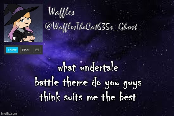 WafflesTheCat635 announcement template | what undertale battle theme do you guys think suits me the best | image tagged in wafflesthecat635 announcement template | made w/ Imgflip meme maker