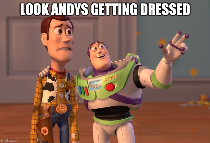 X, X Everywhere | LOOK ANDYS GETTING DRESSED | image tagged in memes,x x everywhere | made w/ Imgflip meme maker