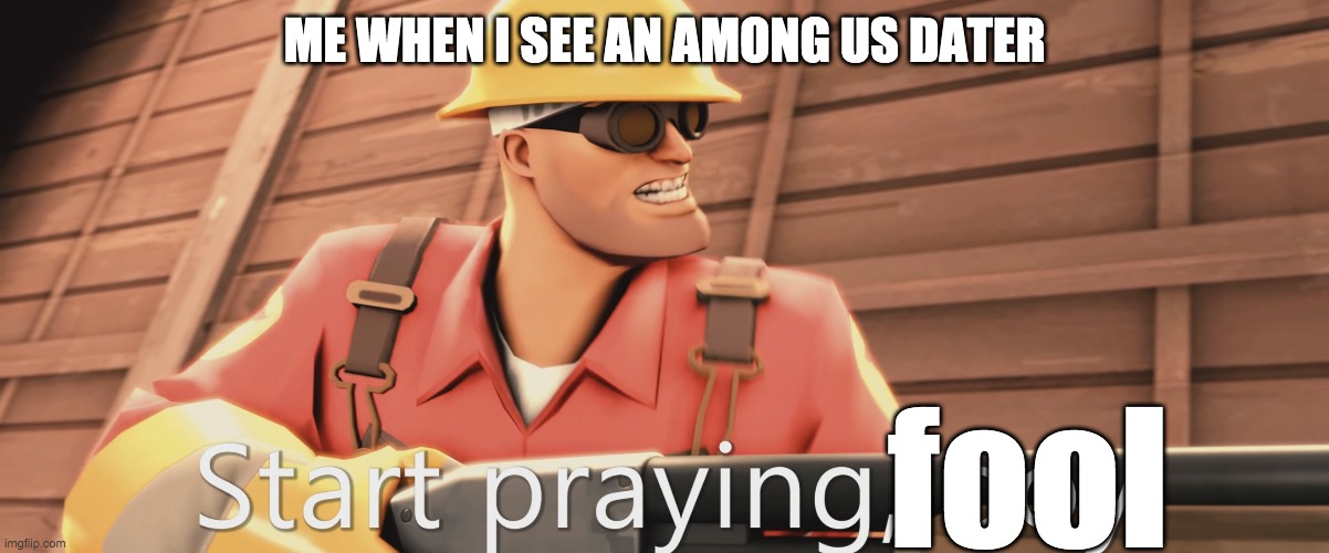 from like 5 mins ago | ME WHEN I SEE AN AMONG US DATER; fool | image tagged in start praying boy,fool,you dare oppose me mortal | made w/ Imgflip meme maker
