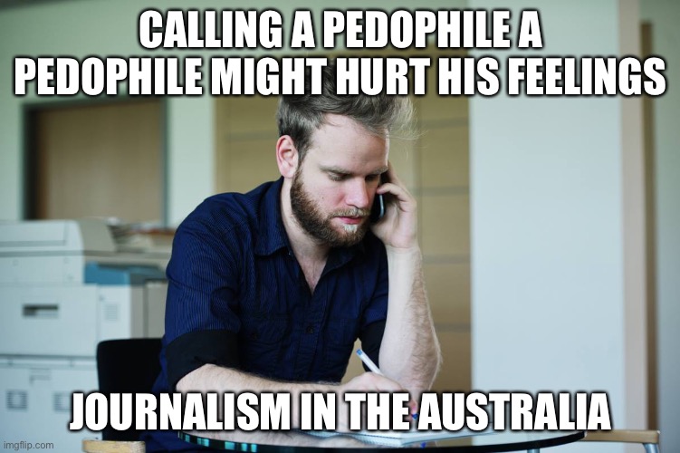 Pedos have feelings, too | CALLING A PEDOPHILE A PEDOPHILE MIGHT HURT HIS FEELINGS; JOURNALISM IN THE AUSTRALIA | image tagged in serious journalist guy | made w/ Imgflip meme maker