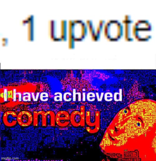 i h a v a a c h i e v e d c o m e d y | image tagged in i have achieved comedy | made w/ Imgflip meme maker