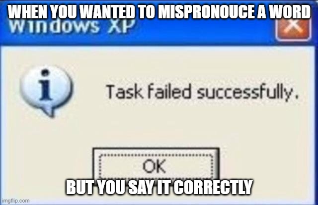 happened to me today when i tried to say cookie munster instead of monster | WHEN YOU WANTED TO MISPRONOUCE A WORD; BUT YOU SAY IT CORRECTLY | image tagged in task failed successfully | made w/ Imgflip meme maker