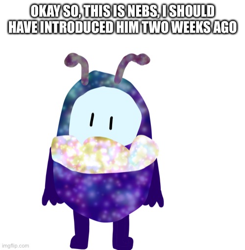 He’s a child | OKAY SO, THIS IS NEBS, I SHOULD HAVE INTRODUCED HIM TWO WEEKS AGO | made w/ Imgflip meme maker
