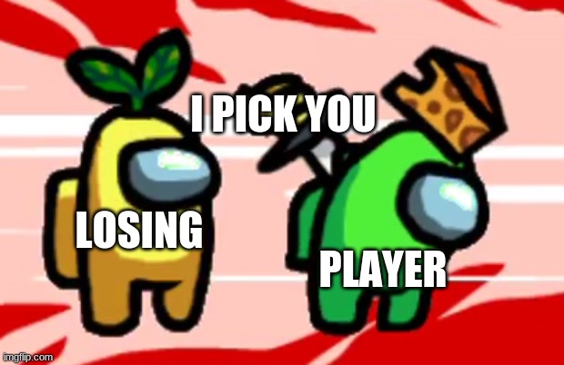 Player in a nutshell | I PICK YOU; LOSING; PLAYER | image tagged in among us stab | made w/ Imgflip meme maker