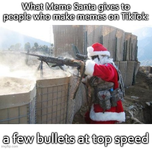 Hohoho Meme | What Meme Santa gives to people who make memes on TikTok:; a few bullets at top speed | image tagged in memes,hohoho | made w/ Imgflip meme maker