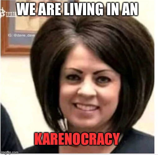 Karenocracy | WE ARE LIVING IN AN; KARENOCRACY | image tagged in mega karen,libertarianmeme | made w/ Imgflip meme maker