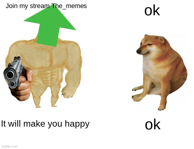 Im stream begging yep i know | Join my stream The_memes; ok; It will make you happy; ok | image tagged in memes,buff doge vs cheems | made w/ Imgflip meme maker